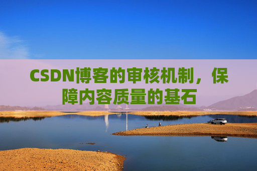 CSDN博客的审核机制，保障内容质量的基石